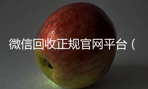 微信回收正规官网vx回收联系方式平台（微信回收平台联系方式）